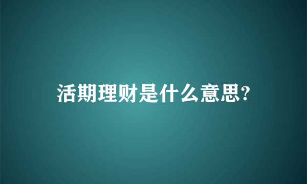 活期理财是什么意思?