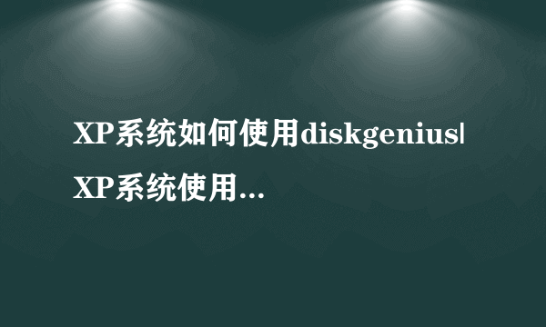 XP系统如何使用diskgenius|XP系统使用diskgenius的方法