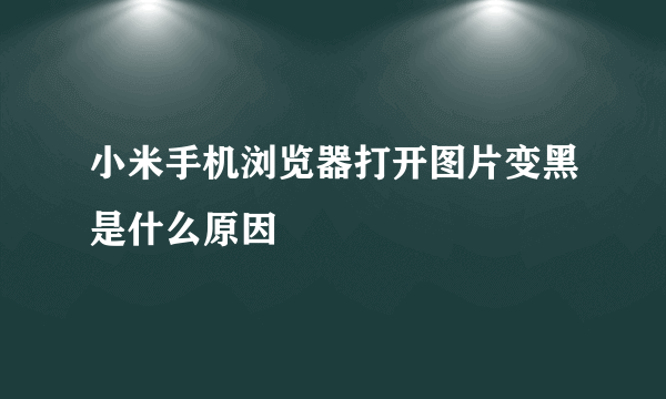 小米手机浏览器打开图片变黑是什么原因