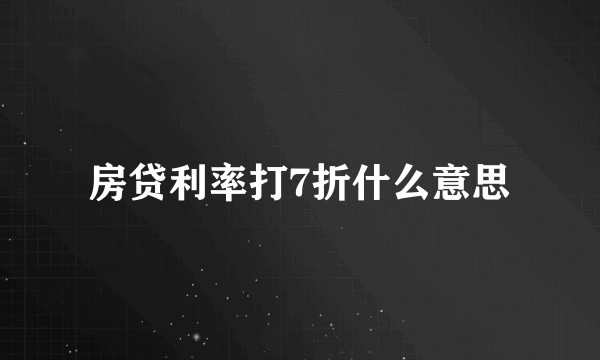 房贷利率打7折什么意思