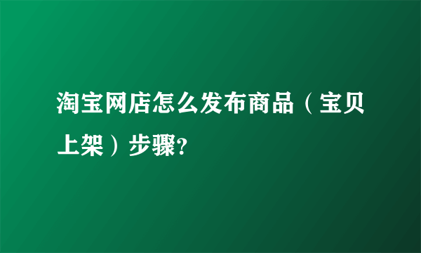 淘宝网店怎么发布商品（宝贝上架）步骤？