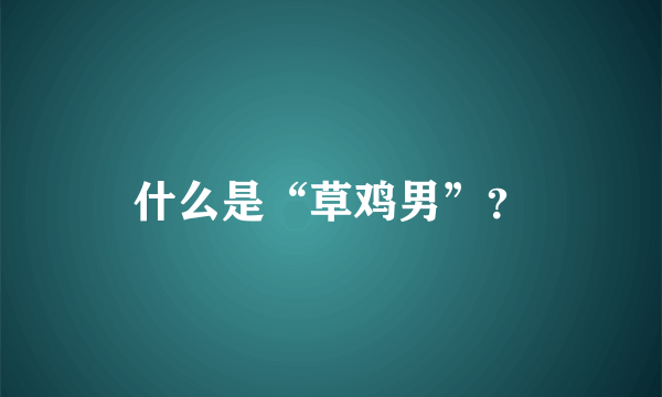 什么是“草鸡男”？