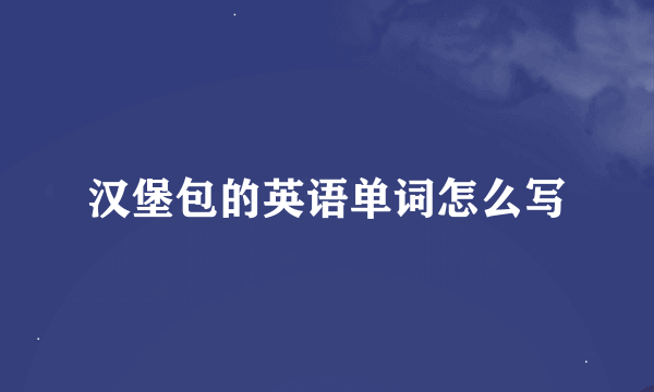 汉堡包的英语单词怎么写