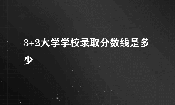 3+2大学学校录取分数线是多少