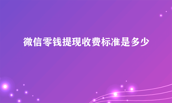 微信零钱提现收费标准是多少