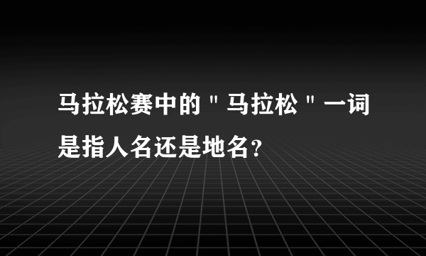 马拉松赛中的＂马拉松＂一词是指人名还是地名？