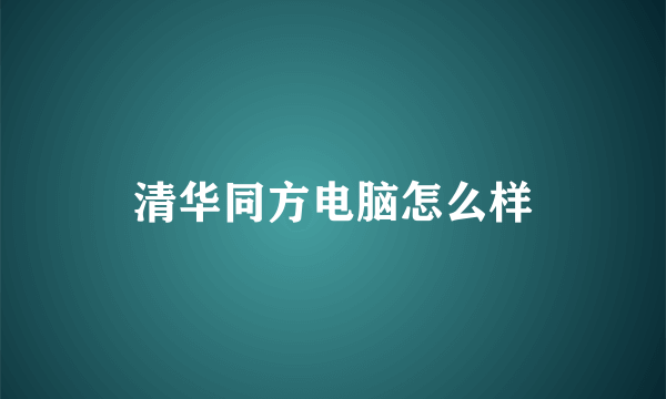 清华同方电脑怎么样