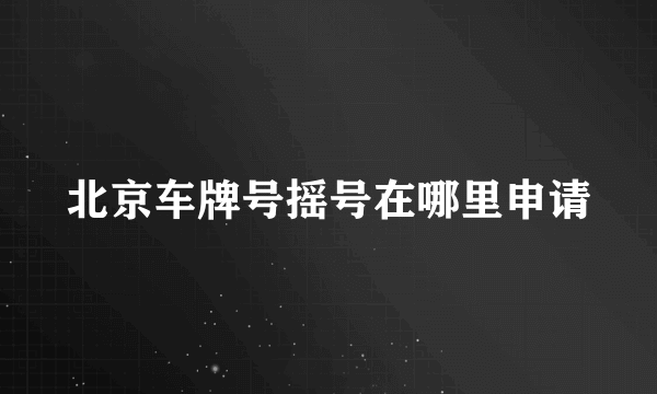 北京车牌号摇号在哪里申请