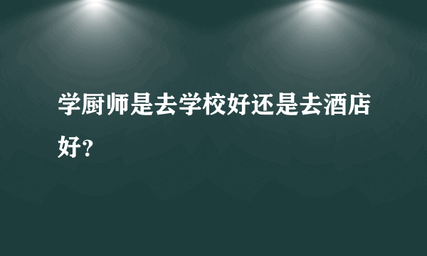 学厨师是去学校好还是去酒店好？