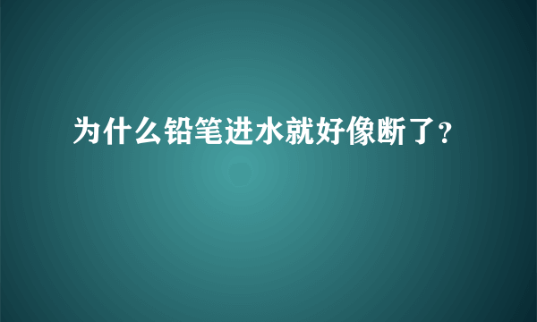 为什么铅笔进水就好像断了？