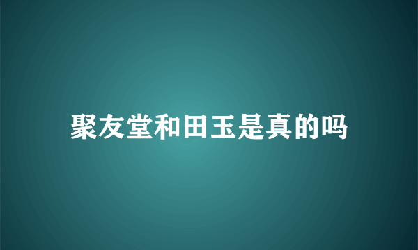 聚友堂和田玉是真的吗