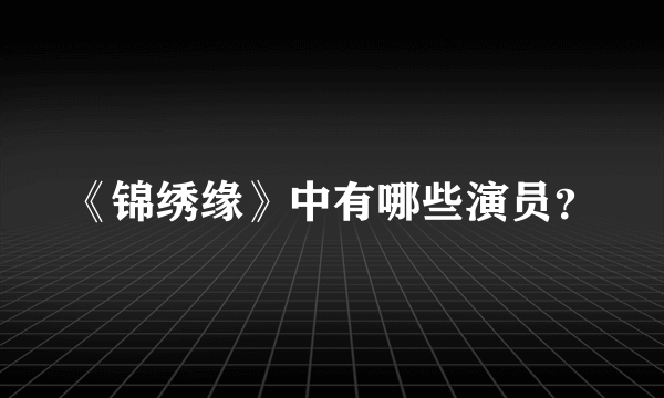 《锦绣缘》中有哪些演员？