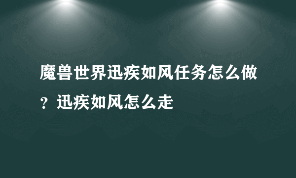 魔兽世界迅疾如风任务怎么做？迅疾如风怎么走