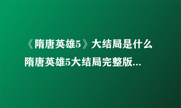 《隋唐英雄5》大结局是什么 隋唐英雄5大结局完整版剧情介绍