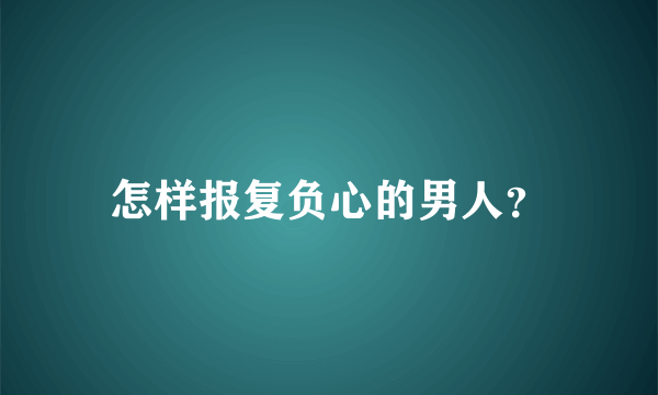 怎样报复负心的男人？