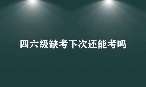 四六级缺考下次还能考吗