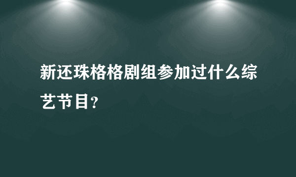 新还珠格格剧组参加过什么综艺节目？