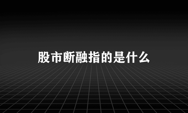 股市断融指的是什么