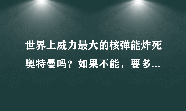 世界上威力最大的核弹能炸死奥特曼吗？如果不能，要多大的威力才能炸死奥特曼？有一种说法是就算地球爆炸