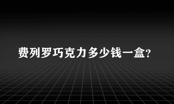 费列罗巧克力多少钱一盒？