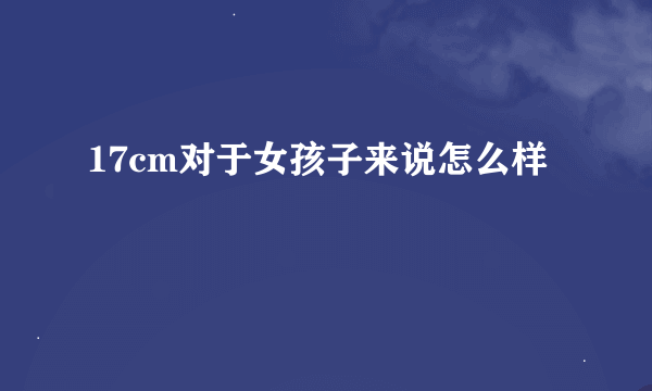 17cm对于女孩子来说怎么样