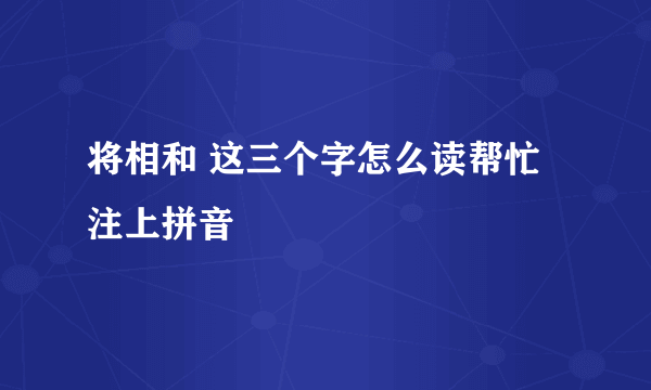 将相和 这三个字怎么读帮忙注上拼音