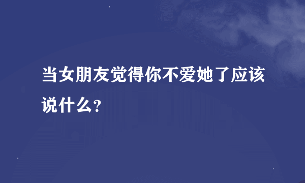 当女朋友觉得你不爱她了应该说什么？