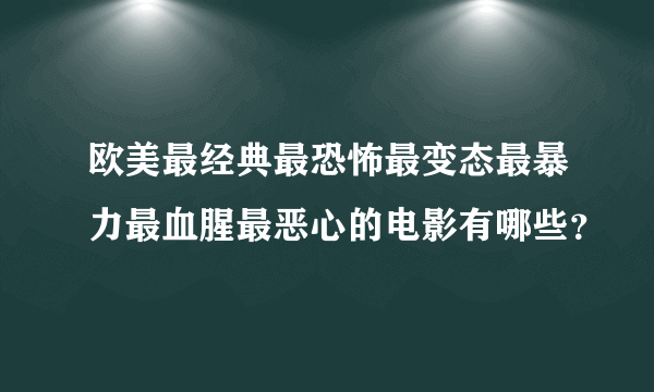 欧美最经典最恐怖最变态最暴力最血腥最恶心的电影有哪些？