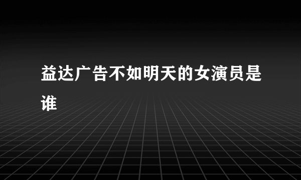 益达广告不如明天的女演员是谁