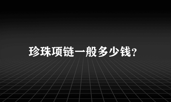 珍珠项链一般多少钱？