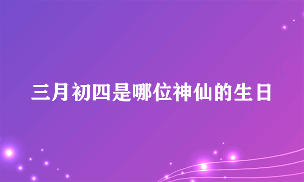 三月初四是哪位神仙的生日