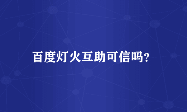 百度灯火互助可信吗？