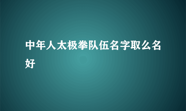 中年人太极拳队伍名字取么名好