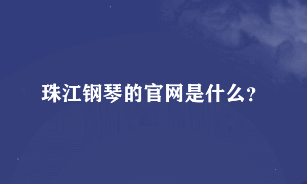 珠江钢琴的官网是什么？