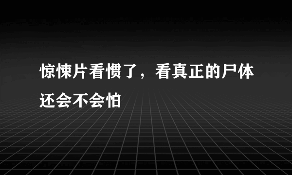 惊悚片看惯了，看真正的尸体还会不会怕