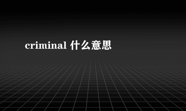 criminal 什么意思