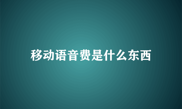 移动语音费是什么东西