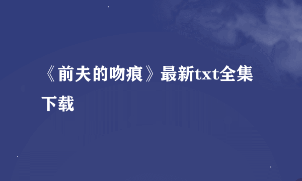 《前夫的吻痕》最新txt全集下载