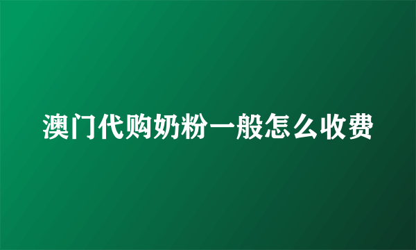 澳门代购奶粉一般怎么收费