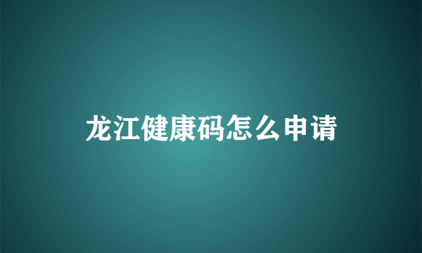 龙江健康码怎么申请