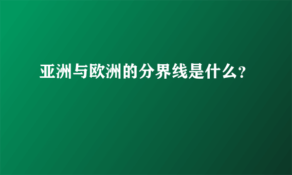 亚洲与欧洲的分界线是什么？