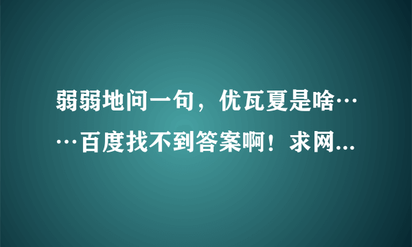 弱弱地问一句，优瓦夏是啥……百度找不到答案啊！求网友解答，本人好久未归宅，学识深浅，大家见笑了。