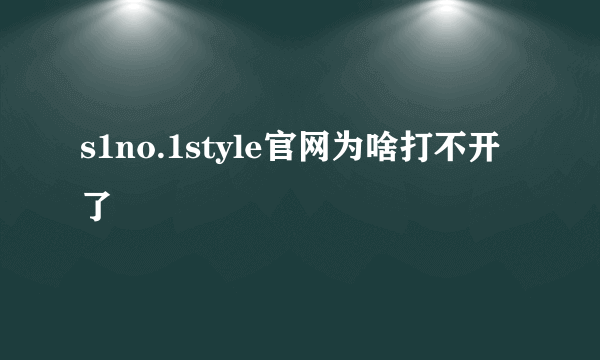 s1no.1style官网为啥打不开了