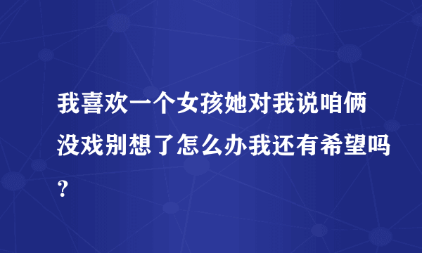 我喜欢一个女孩她对我说咱俩没戏别想了怎么办我还有希望吗？