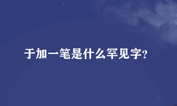 于加一笔是什么罕见字？