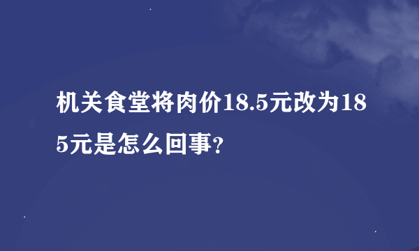 机关食堂将肉价18.5元改为185元是怎么回事？