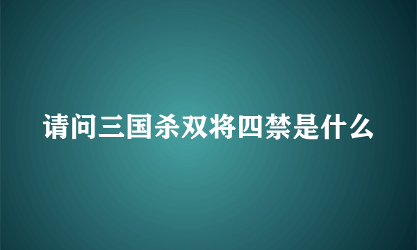 请问三国杀双将四禁是什么