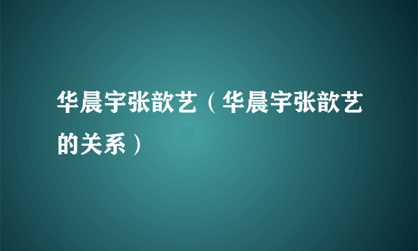 华晨宇张歆艺（华晨宇张歆艺的关系）