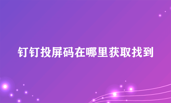 钉钉投屏码在哪里获取找到