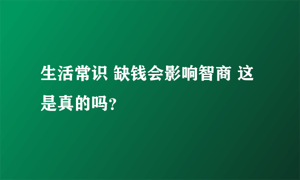 生活常识 缺钱会影响智商 这是真的吗？